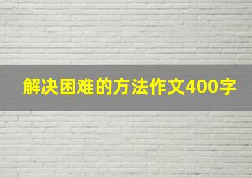 解决困难的方法作文400字