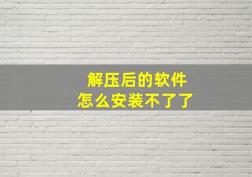 解压后的软件怎么安装不了了