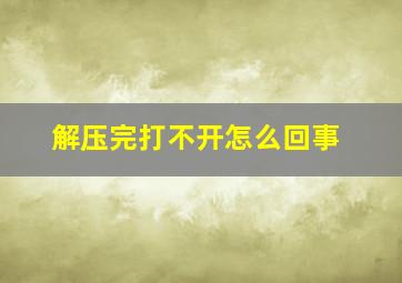 解压完打不开怎么回事