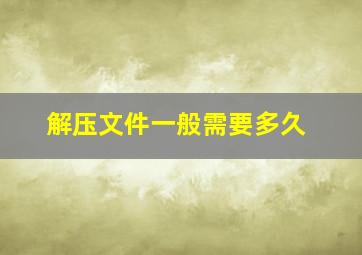 解压文件一般需要多久