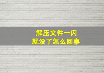 解压文件一闪就没了怎么回事