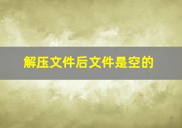 解压文件后文件是空的