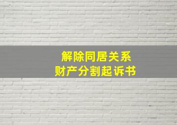 解除同居关系财产分割起诉书