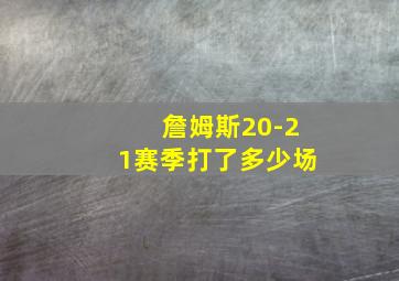 詹姆斯20-21赛季打了多少场