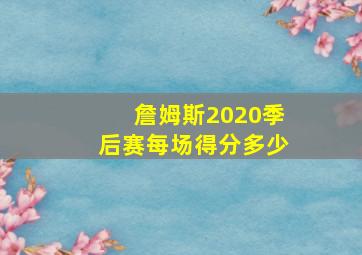 詹姆斯2020季后赛每场得分多少