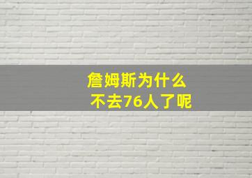 詹姆斯为什么不去76人了呢