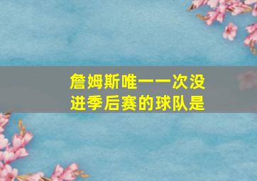 詹姆斯唯一一次没进季后赛的球队是