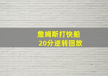 詹姆斯打快船20分逆转回放