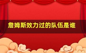 詹姆斯效力过的队伍是谁