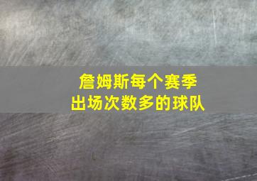 詹姆斯每个赛季出场次数多的球队