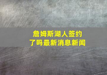 詹姆斯湖人签约了吗最新消息新闻