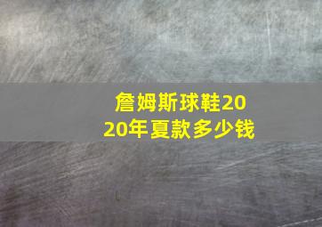 詹姆斯球鞋2020年夏款多少钱