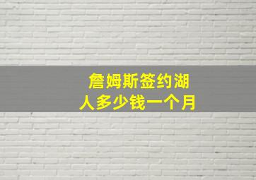 詹姆斯签约湖人多少钱一个月