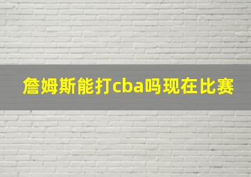 詹姆斯能打cba吗现在比赛