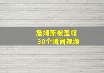 詹姆斯被盖帽30个瞬间视频