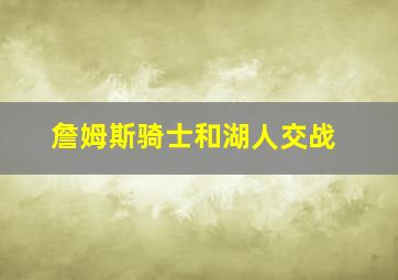 詹姆斯骑士和湖人交战