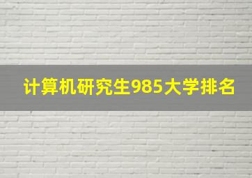 计算机研究生985大学排名