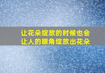 让花朵绽放的时候也会让人的眼角绽放出花朵