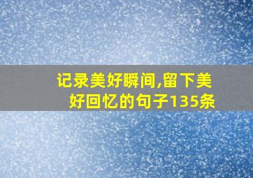 记录美好瞬间,留下美好回忆的句子135条