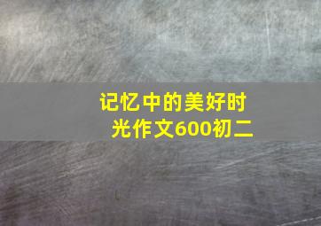 记忆中的美好时光作文600初二