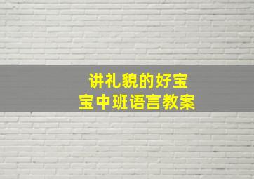 讲礼貌的好宝宝中班语言教案