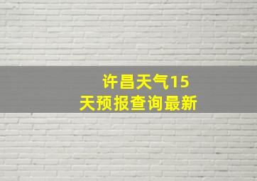 许昌天气15天预报查询最新