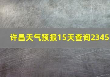 许昌天气预报15天查询2345