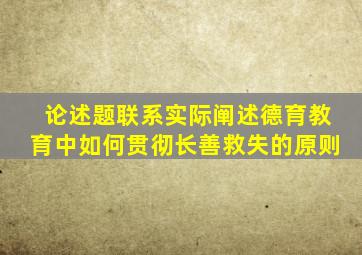 论述题联系实际阐述德育教育中如何贯彻长善救失的原则