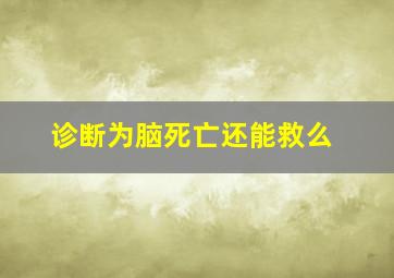 诊断为脑死亡还能救么