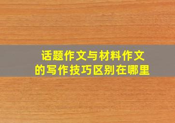 话题作文与材料作文的写作技巧区别在哪里