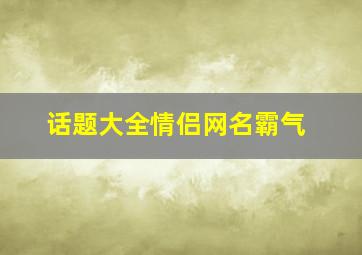 话题大全情侣网名霸气