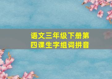 语文三年级下册第四课生字组词拼音