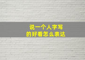 说一个人字写的好看怎么表达