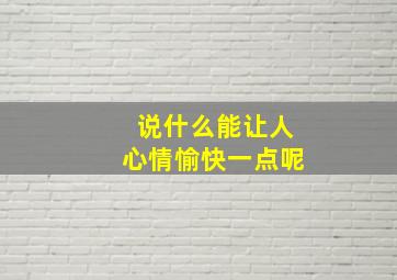 说什么能让人心情愉快一点呢