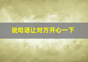 说句话让对方开心一下