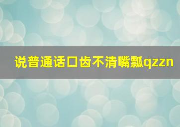 说普通话口齿不清嘴瓢qzzn