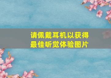 请佩戴耳机以获得最佳听觉体验图片