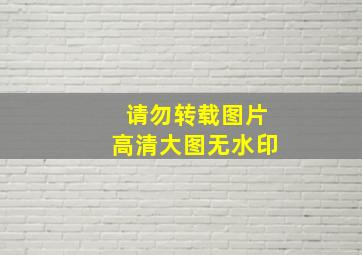 请勿转载图片高清大图无水印