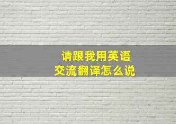 请跟我用英语交流翻译怎么说