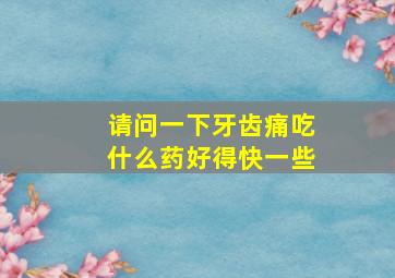 请问一下牙齿痛吃什么药好得快一些