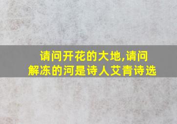 请问开花的大地,请问解冻的河是诗人艾青诗选