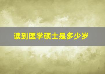 读到医学硕士是多少岁