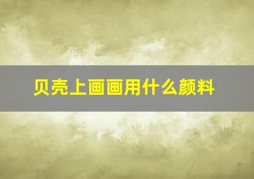 贝壳上画画用什么颜料