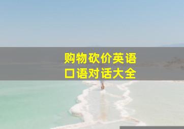 购物砍价英语口语对话大全