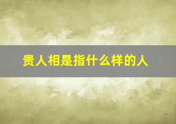 贵人相是指什么样的人