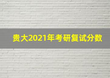 贵大2021年考研复试分数