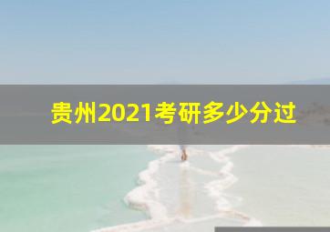 贵州2021考研多少分过