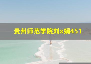 贵州师范学院刘x娟451