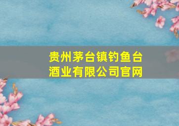 贵州茅台镇钓鱼台酒业有限公司官网