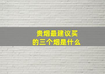 贵烟最建议买的三个烟是什么